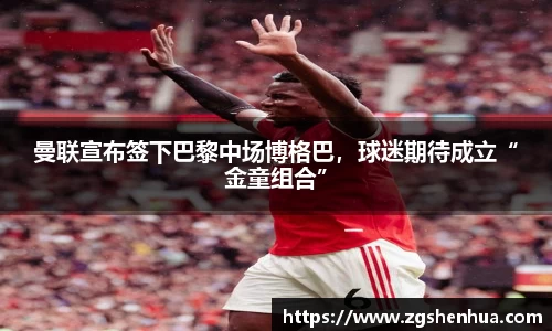曼联宣布签下巴黎中场博格巴，球迷期待成立“金童组合”
