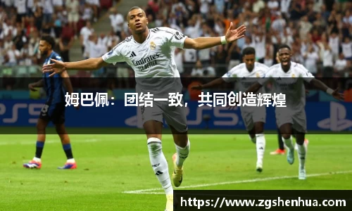 姆巴佩：团结一致，共同创造辉煌
