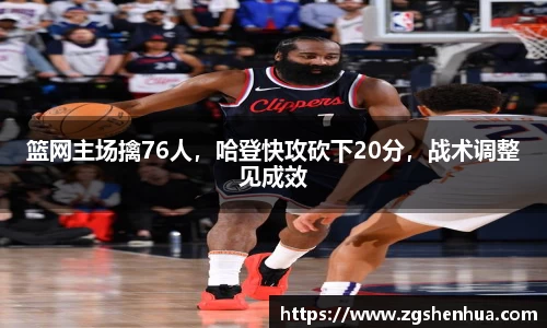 篮网主场擒76人，哈登快攻砍下20分，战术调整见成效
