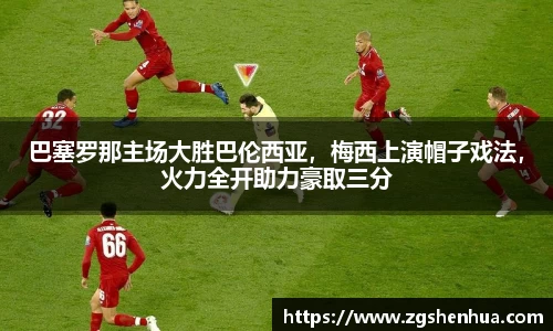 巴塞罗那主场大胜巴伦西亚，梅西上演帽子戏法，火力全开助力豪取三分