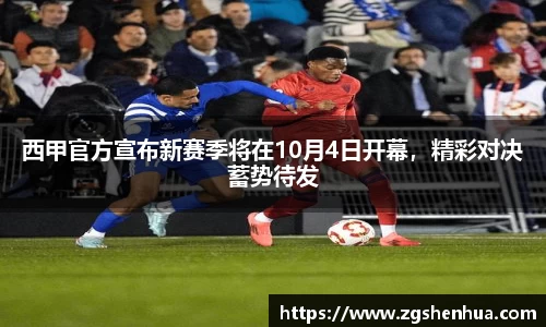 西甲官方宣布新赛季将在10月4日开幕，精彩对决蓄势待发