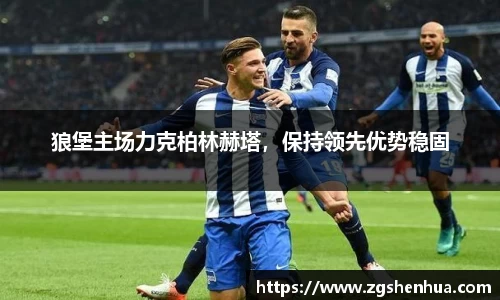 狼堡主场力克柏林赫塔，保持领先优势稳固