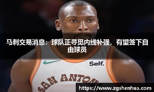 马刺交易消息：球队正寻觅内线补强，有望签下自由球员