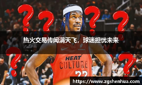 热火交易传闻满天飞，球迷担忧未来
