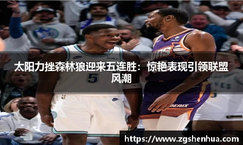 太阳力挫森林狼迎来五连胜：惊艳表现引领联盟风潮