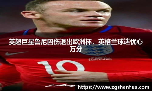 英超巨星鲁尼因伤退出欧洲杯，英格兰球迷忧心万分