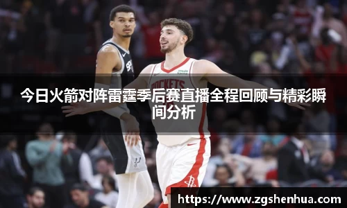 今日火箭对阵雷霆季后赛直播全程回顾与精彩瞬间分析