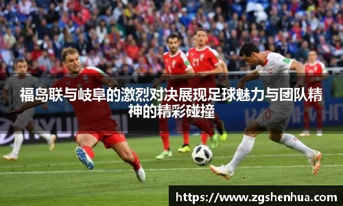 福岛联与岐阜的激烈对决展现足球魅力与团队精神的精彩碰撞
