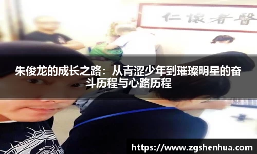 朱俊龙的成长之路：从青涩少年到璀璨明星的奋斗历程与心路历程
