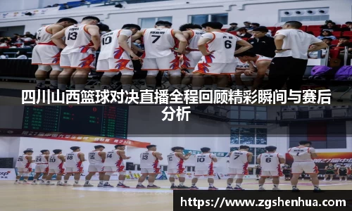 四川山西篮球对决直播全程回顾精彩瞬间与赛后分析