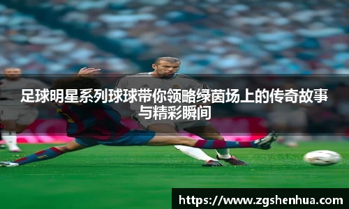 足球明星系列球球带你领略绿茵场上的传奇故事与精彩瞬间