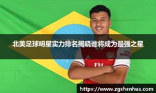 北美足球明星实力排名揭晓谁将成为最强之星